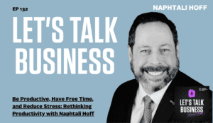 Be Productive, Have Free Time, and Reduce Stress: Rethinking Productivity with Naphtali Hoff